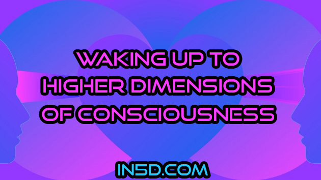 Waking Up To Higher Dimensions Of Consciousness - In5D  : In5D