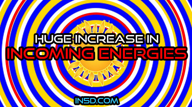 Huge Increase In Incoming Energies - In5D  : In5D