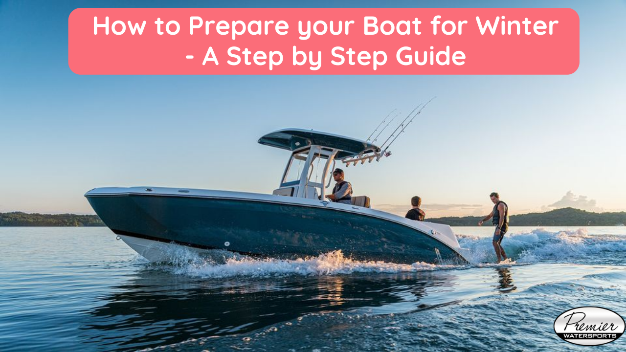 How to Prepare your Boat for Winter - A Step by Step Guide | Premier Watersports