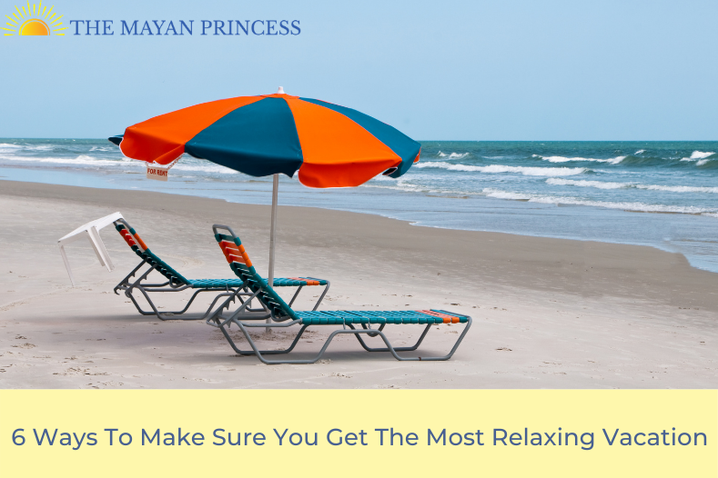 6 Ways To Make Sure You Get The Most Relaxing Vacation - The Mayan Princess