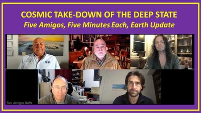 Cosmic Takedown of the Deep State - Five Amigos, Five Minutes Each, Earth Update
