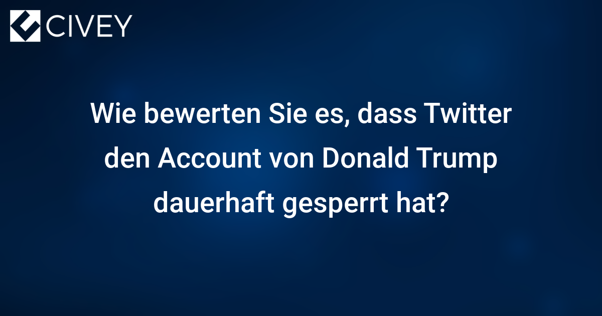 Civey-Umfrage: Wie bewerten Sie es, dass Twitter den Account von Donald Trump dauerhaft gesperrt hat? - Civey