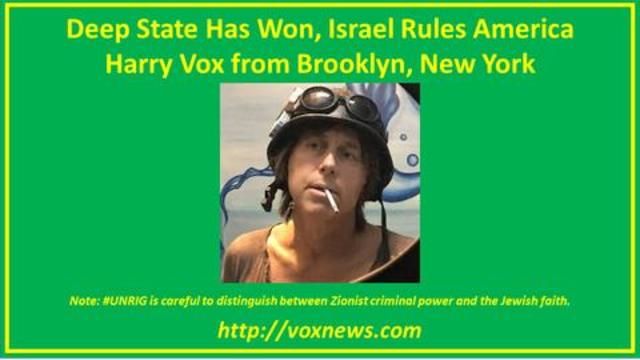 Harry Vox from Brooklyn: Deep State Has Won, Israel Rules America