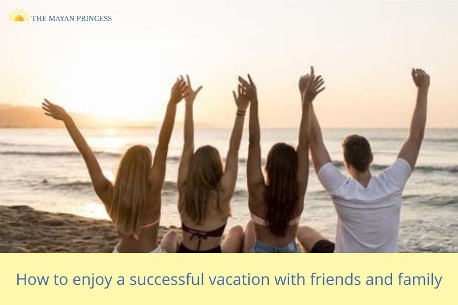 How to enjoy a successful vacation with friends and family? - The Mayan Princess