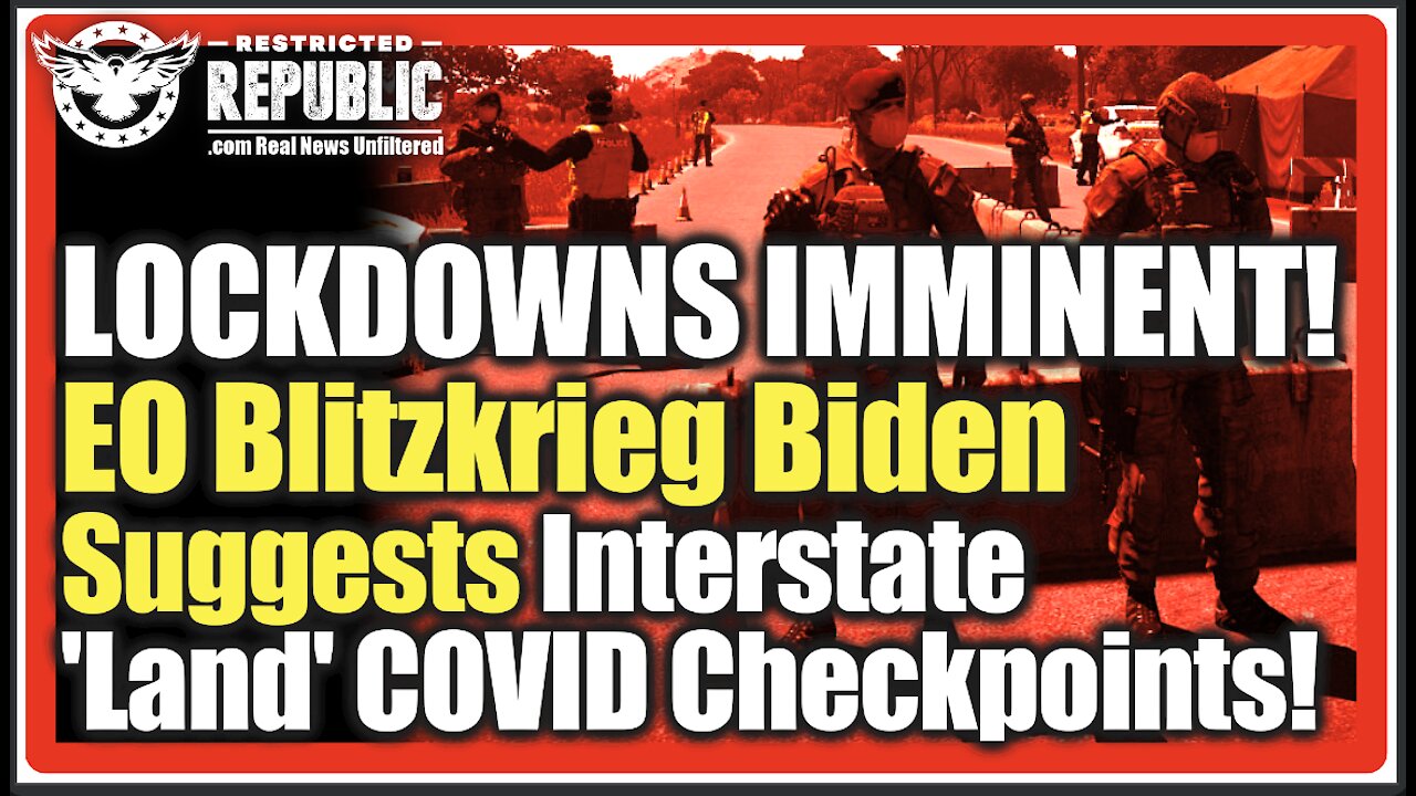 Interstate LOCKDOWNS IMMINENT! EO Blitzkrieg Biden Now Suggests New 'Land' COVID Checkpoints!