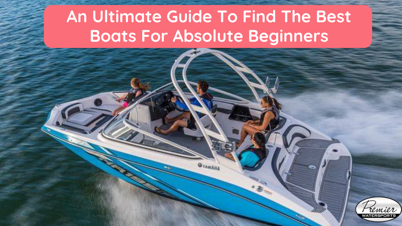 An Ultimate Guide To Find The Best Boats For Absolute Beginners | Premier Watersports