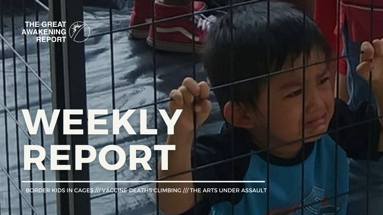 WEEKLY REPORT: Border Kids In Cages /// Vaccine Deaths Climbing /// The Arts Under Assault | The Great Awakening Report