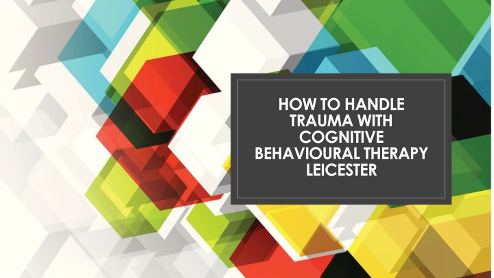 PPT - How to handle trauma with Cognitive Behavioural Therapy Leicester PowerPoint Presentation - ID:10457443