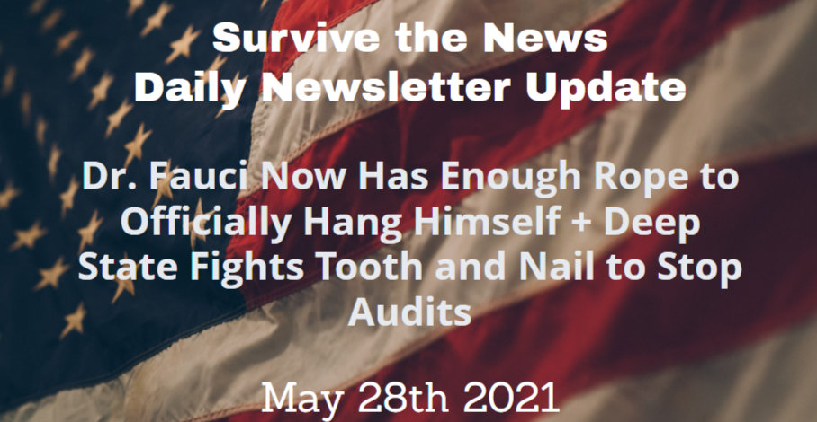 Daily Update 5/28/21: Dr. Fauci Now Has Enough Rope to Officially Hang Himself + Deep State Fights Tooth and Nail to Stop Audits - Survive the News