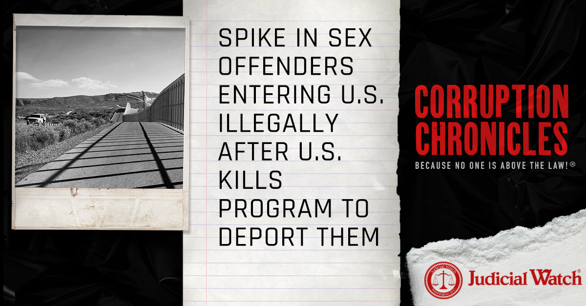 Spike in Sex Offenders Entering U.S. Illegally after U.S. Kills Program to Deport Them | Judicial Watch