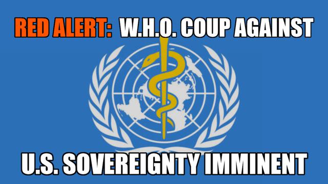 RED ALERT WARNING: W.H.O. COUP AGAINST U.S. SOVEREIGNTY IMMINENT!!