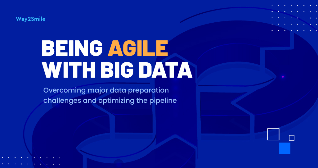 Being agile with Big Data: Overcoming major data preparation challenges and optimizing the pipeline | Way2smile