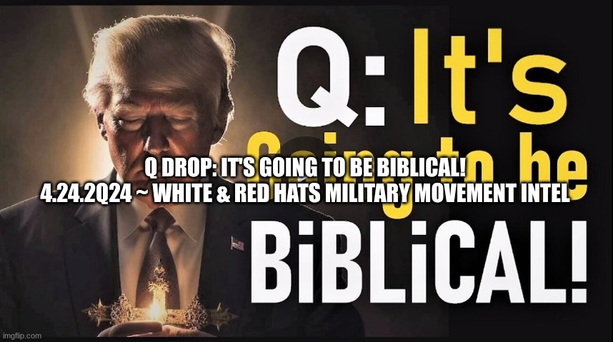 Q Drop: It's Going to Be Biblical! 4.24.2Q24 ~ White & Red Hats Military Movement Intel (Video) - best news here