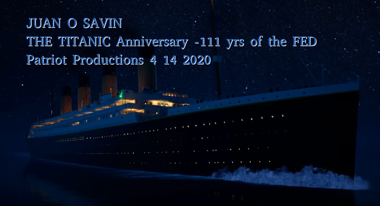 JUAN O SAVIN- THE TITANIC Anniversary 111 yrs of the FED- Patriot Productions 4 14 2020