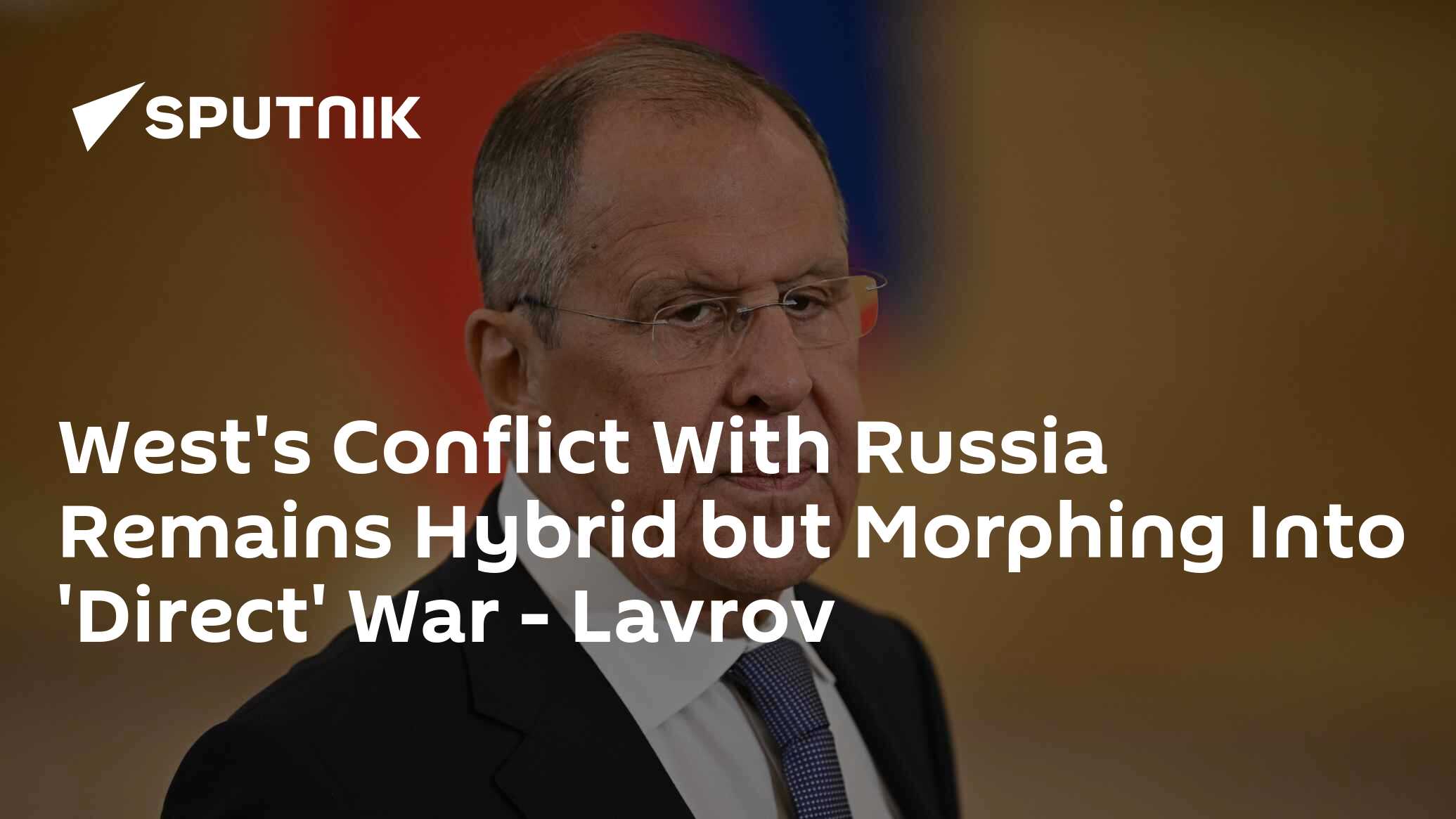 West's Conflict With Russia Remains Hybrid but Morphing Into 'Direct' War - Lavrov